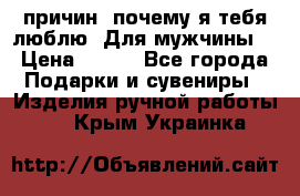 100 причин, почему я тебя люблю. Для мужчины. › Цена ­ 700 - Все города Подарки и сувениры » Изделия ручной работы   . Крым,Украинка